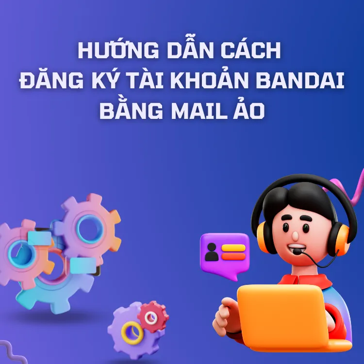 HƯỚNG DẪN CÁCH TẠO TÀI KHOẢN BANDAI BẰNG MAIL ẢO